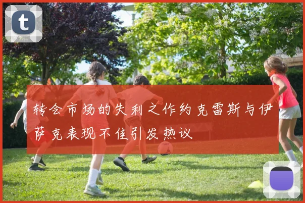 转会市场的失利之作约克雷斯与伊萨克表现不佳引发热议