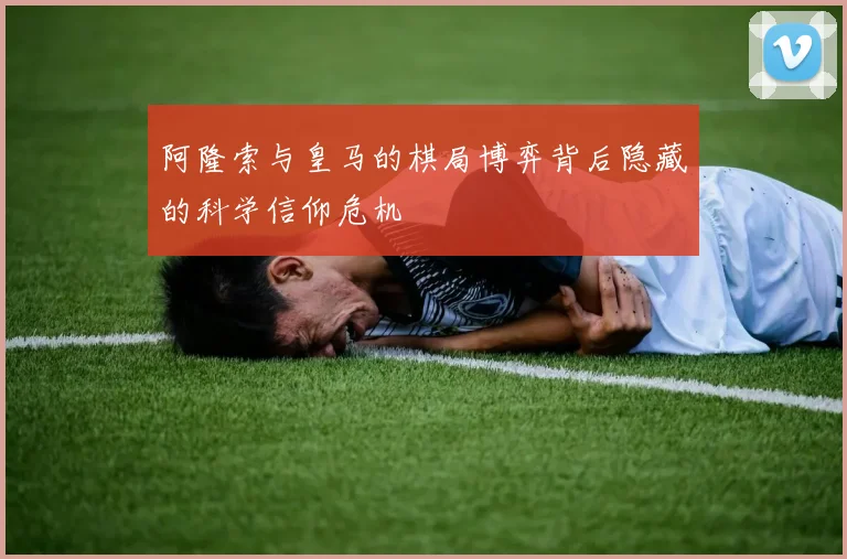 阿隆索与皇马的棋局博弈背后隐藏的科学信仰危机