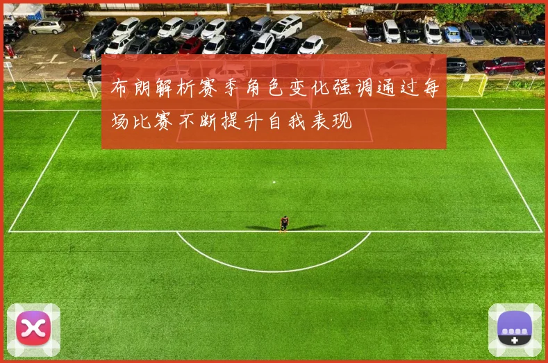 布朗解析赛季角色变化强调通过每场比赛不断提升自我表现