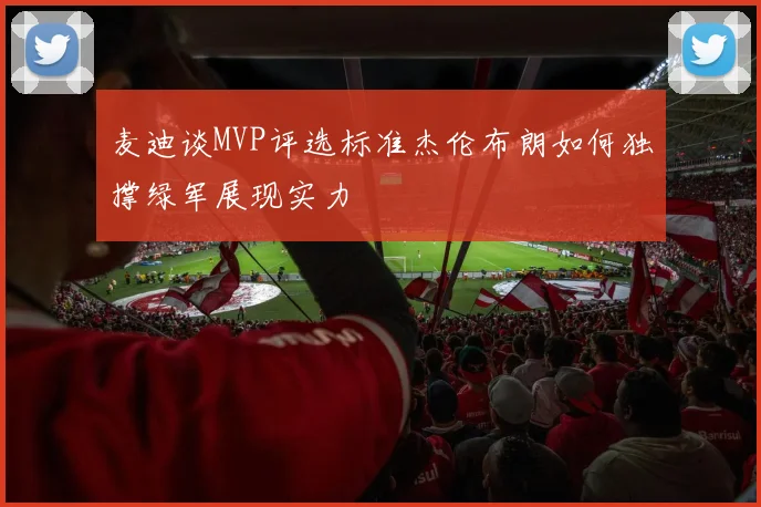 麦迪谈MVP评选标准杰伦布朗如何独撑绿军展现实力