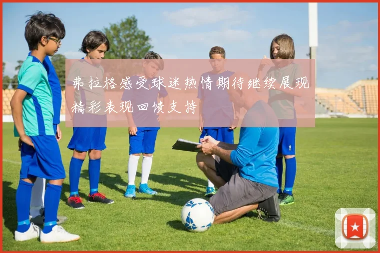 弗拉格感受球迷热情期待继续展现精彩表现回馈支持
