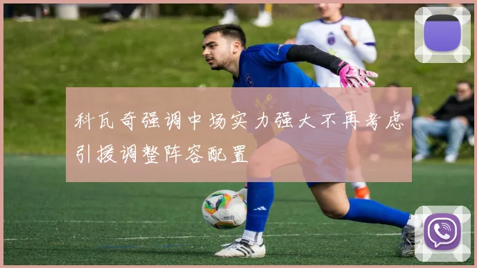 科瓦奇强调中场实力强大不再考虑引援调整阵容配置