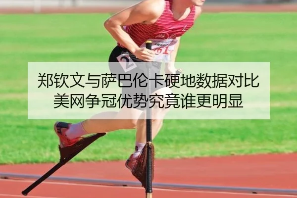 郑钦文与萨巴伦卡硬地数据对比 美网争冠优势究竟谁更明显