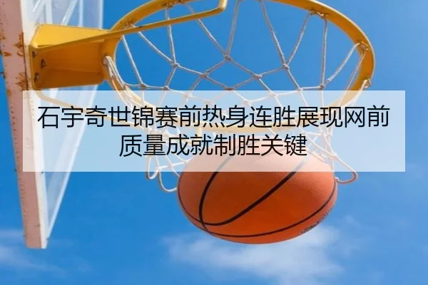 石宇奇世锦赛前热身连胜展现网前质量成就制胜关键